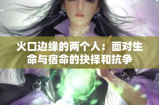火口边缘的两个人：面对生命与宿命的抉择和抗争