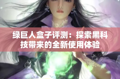 绿巨人盒子评测：探索黑科技带来的全新使用体验