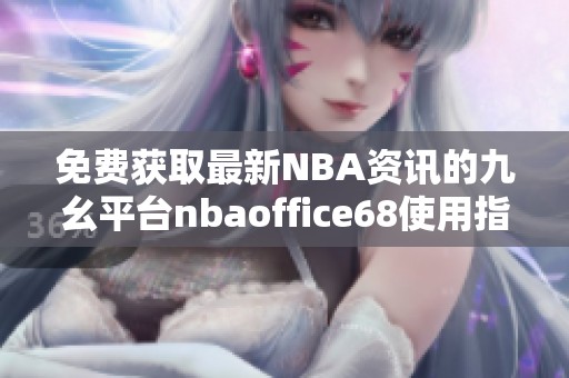 免费获取最新NBA资讯的九幺平台nbaoffice68使用指南