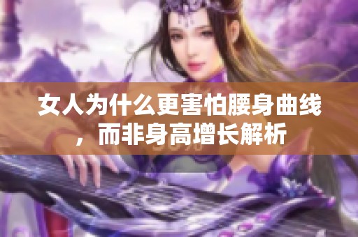 女人为什么更害怕腰身曲线，而非身高增长解析