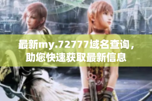 最新my.72777域名查询，助您快速获取最新信息