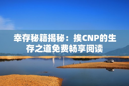 幸存秘籍揭秘：挨CNP的生存之道免费畅享阅读