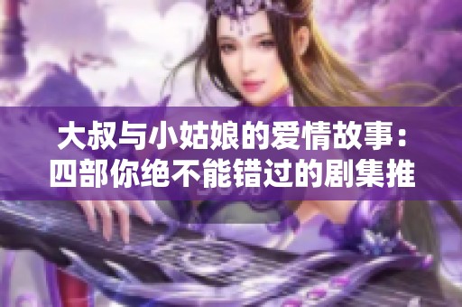 大叔与小姑娘的爱情故事：四部你绝不能错过的剧集推荐