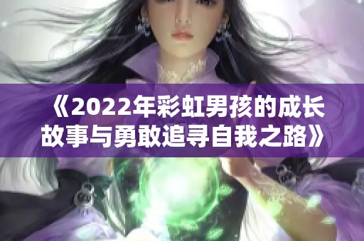 《2022年彩虹男孩的成长故事与勇敢追寻自我之路》