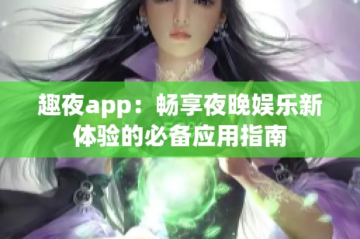 趣夜app：畅享夜晚娱乐新体验的必备应用指南