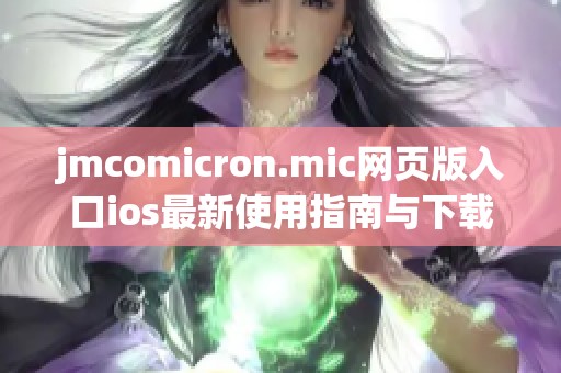 jmcomicron.mic网页版入口ios最新使用指南与下载链接分享