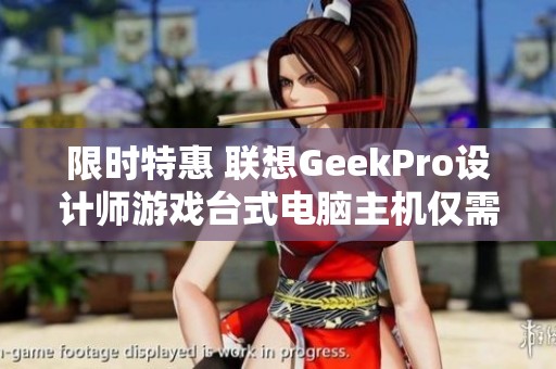 限时特惠 联想GeekPro设计师游戏台式电脑主机仅需5500元