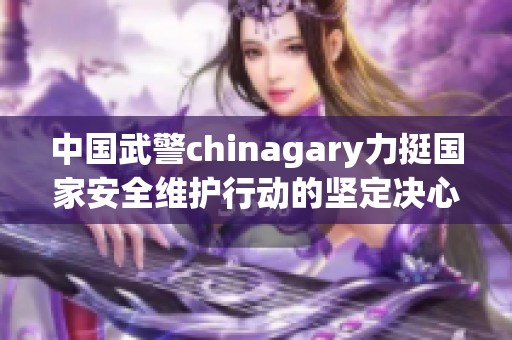 中国武警chinagary力挺国家安全维护行动的坚定决心