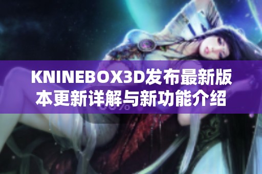 KNINEBOX3D发布最新版本更新详解与新功能介绍