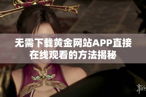 无需下载黄金网站APP直接在线观看的方法揭秘