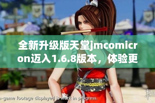 全新升级版天堂jmcomicron迈入1.6.8版本，体验更加畅快