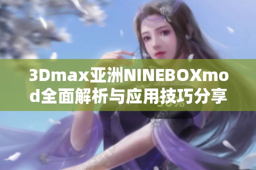 3Dmax亚洲NINEBOXmod全面解析与应用技巧分享