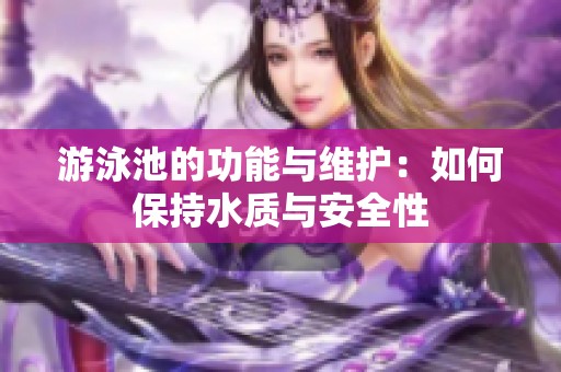 游泳池的功能与维护：如何保持水质与安全性