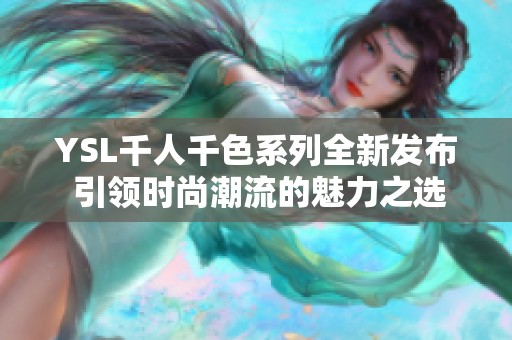 YSL千人千色系列全新发布 引领时尚潮流的魅力之选