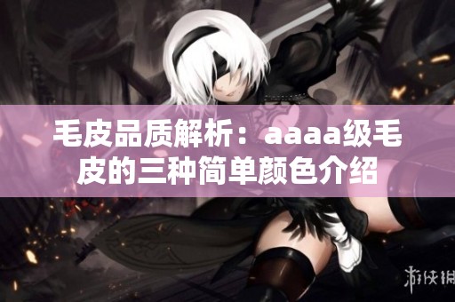 毛皮品质解析：aaaa级毛皮的三种简单颜色介绍