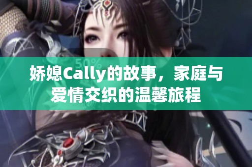 娇媳Cally的故事，家庭与爱情交织的温馨旅程