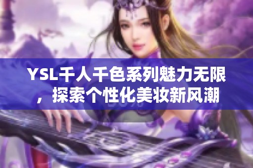 YSL千人千色系列魅力无限，探索个性化美妆新风潮