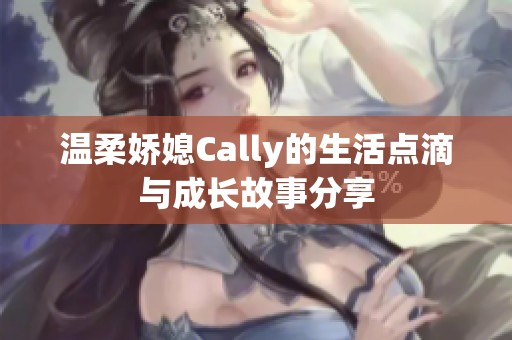 温柔娇媳Cally的生活点滴与成长故事分享