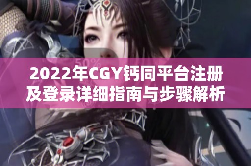 2022年CGY钙同平台注册及登录详细指南与步骤解析