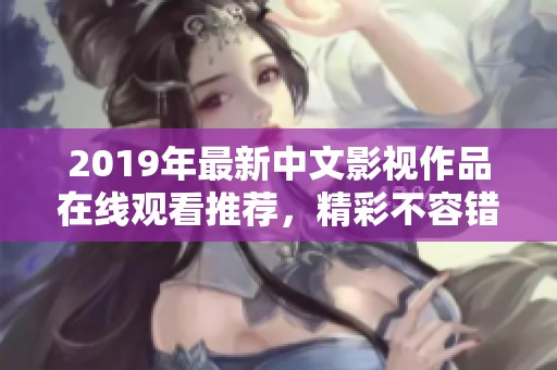 2019年最新中文影视作品在线观看推荐，精彩不容错过