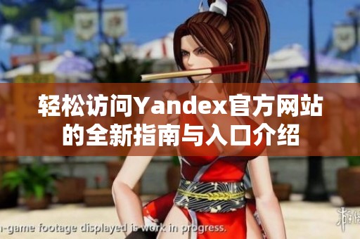 轻松访问Yandex官方网站的全新指南与入口介绍