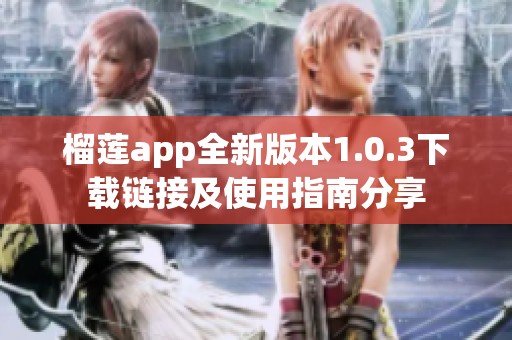 榴莲app全新版本1.0.3下载链接及使用指南分享