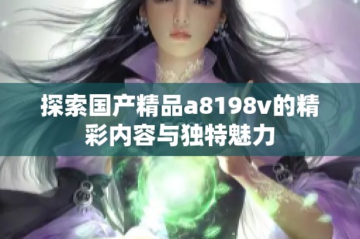 探索国产精品a8198v的精彩内容与独特魅力