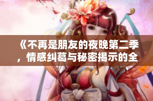 《不再是朋友的夜晚第二季，情感纠葛与秘密揭示的全新篇章》