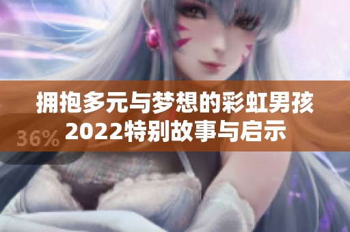 拥抱多元与梦想的彩虹男孩2022特别故事与启示