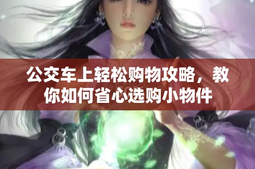 公交车上轻松购物攻略，教你如何省心选购小物件