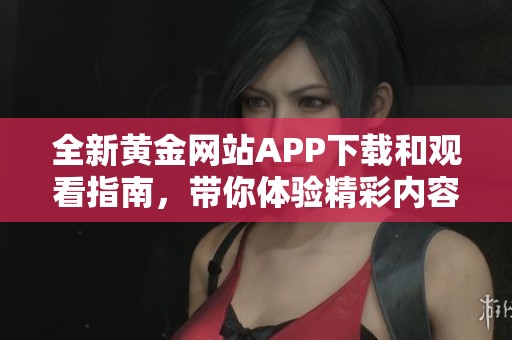 全新黄金网站APP下载和观看指南，带你体验精彩内容