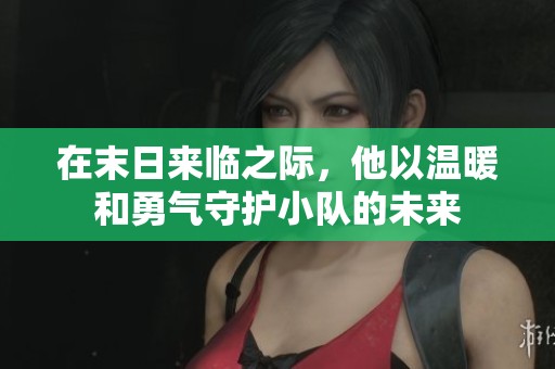 在末日来临之际，他以温暖和勇气守护小队的未来