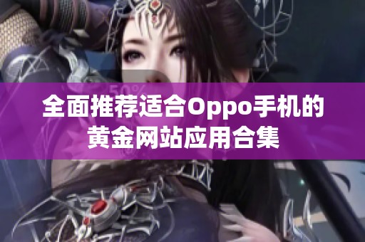 全面推荐适合Oppo手机的黄金网站应用合集