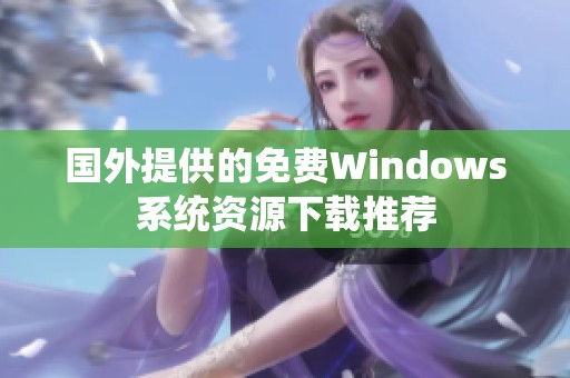 国外提供的免费Windows系统资源下载推荐