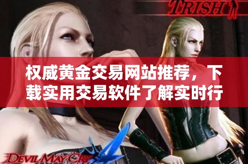 权威黄金交易网站推荐，下载实用交易软件了解实时行情