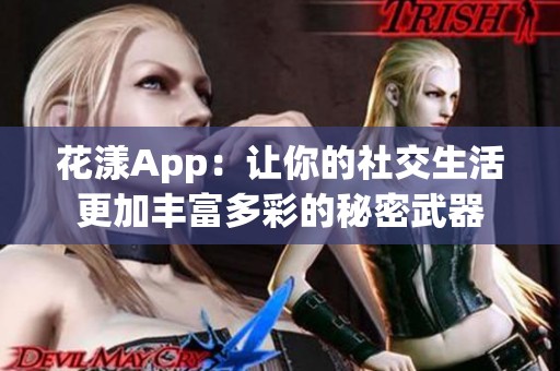 花漾App：让你的社交生活更加丰富多彩的秘密武器