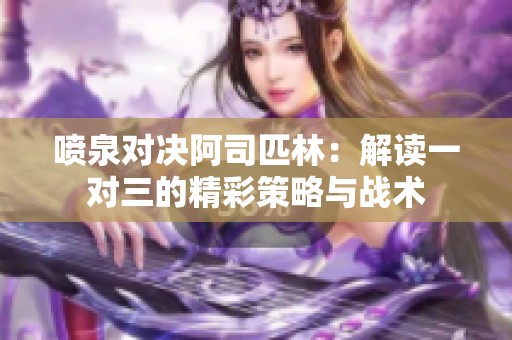 喷泉对决阿司匹林：解读一对三的精彩策略与战术