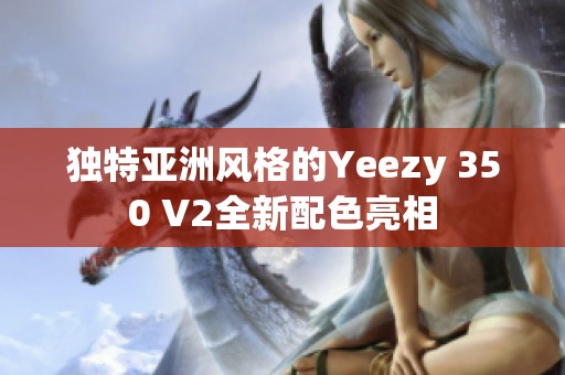 独特亚洲风格的Yeezy 350 V2全新配色亮相