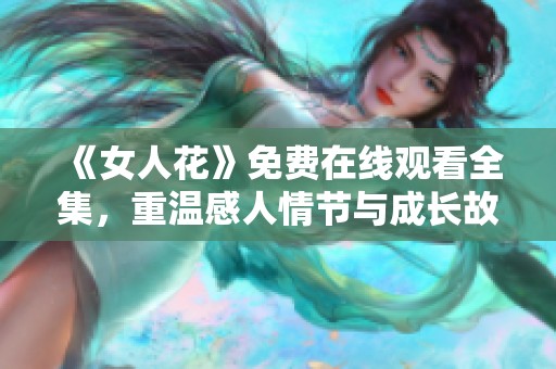 《女人花》免费在线观看全集，重温感人情节与成长故事