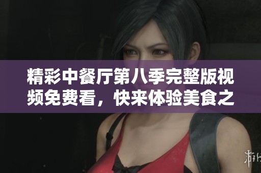 精彩中餐厅第八季完整版视频免费看，快来体验美食之旅！