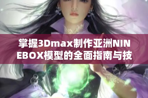 掌握3Dmax制作亚洲NINEBOX模型的全面指南与技巧