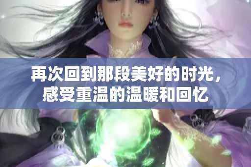 再次回到那段美好的时光，感受重温的温暖和回忆