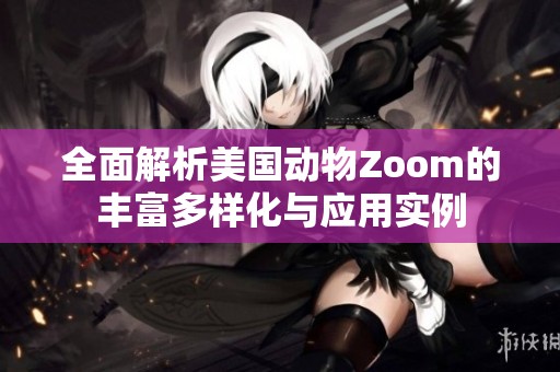 全面解析美国动物Zoom的丰富多样化与应用实例