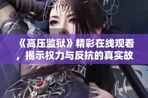 《高压监狱》精彩在线观看，揭示权力与反抗的真实故事