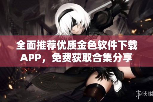 全面推荐优质金色软件下载APP，免费获取合集分享