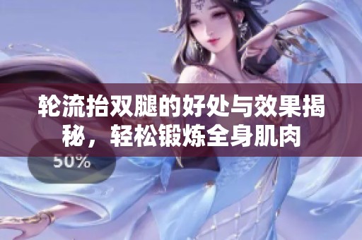 轮流抬双腿的好处与效果揭秘，轻松锻炼全身肌肉