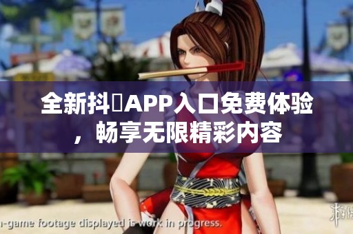 全新抖抈APP入口免费体验，畅享无限精彩内容