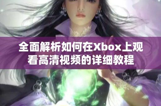 全面解析如何在Xbox上观看高清视频的详细教程