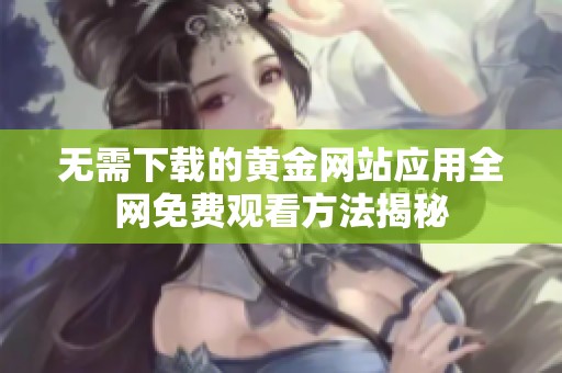 无需下载的黄金网站应用全网免费观看方法揭秘