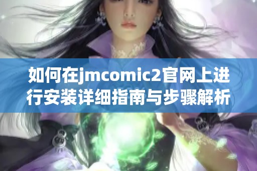 如何在jmcomic2官网上进行安装详细指南与步骤解析